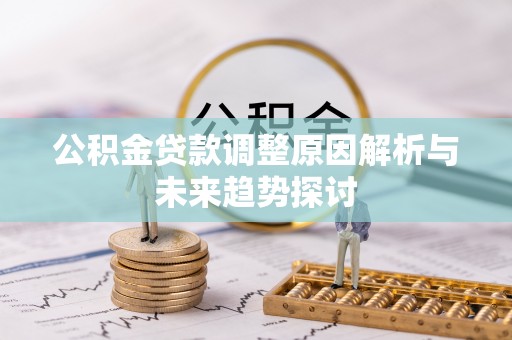 南湖公积金贷款调整原因解析与未来趋势探讨
