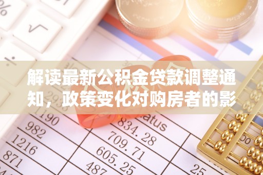 南湖解读最新公积金贷款调整通知，政策变化对购房者的影响