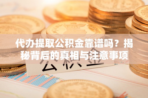 南湖代办提取公积金靠谱吗？揭秘背后的真相与注意事项