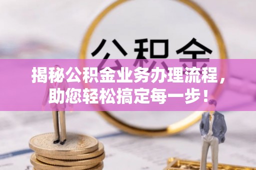 南湖揭秘公积金业务办理流程，助您轻松搞定每一步！