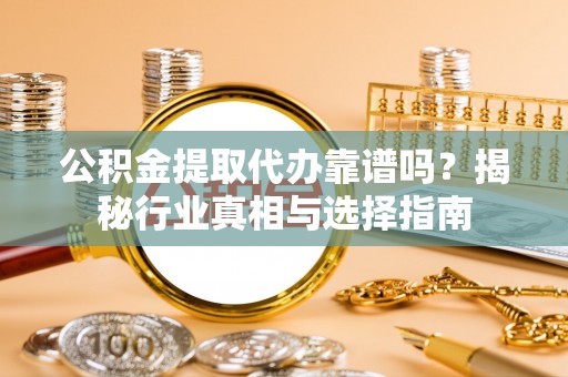 南湖公积金提取代办靠谱吗？揭秘行业真相与选择指南