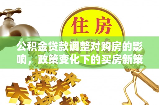 南湖公积金贷款调整对购房的影响，政策变化下的买房新策略