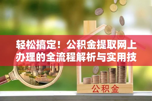 南湖轻松搞定！公积金提取网上办理的全流程解析与实用技巧