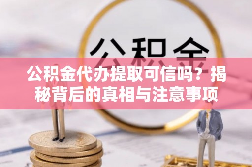 南湖公积金代办提取可信吗？揭秘背后的真相与注意事项