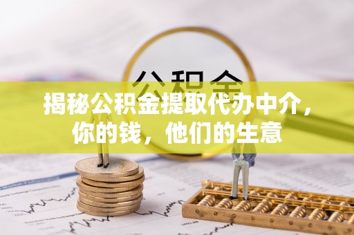 南湖揭秘公积金提取代办中介，你的钱，他们的生意