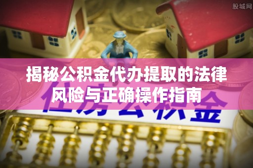 南湖揭秘公积金代办提取的法律风险与正确操作指南