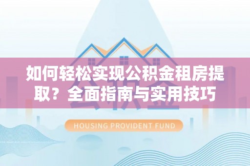 南湖如何轻松实现公积金租房提取？全面指南与实用技巧