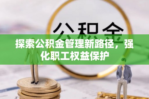 南湖探索公积金管理新路径，强化职工权益保护