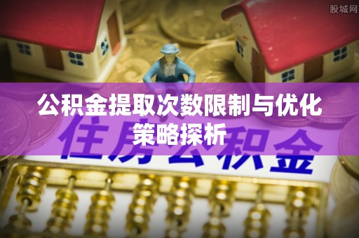 南湖公积金提取次数限制与优化策略探析