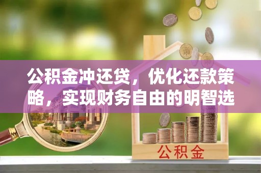 南湖公积金冲还贷，优化还款策略，实现财务自由的明智选择