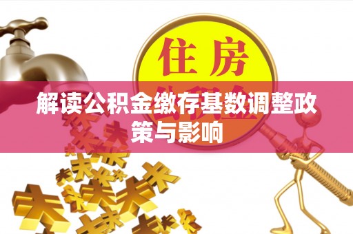 南湖解读公积金缴存基数调整政策与影响