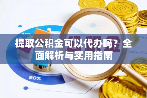 南湖提取公积金可以代办吗？全面解析与实用指南