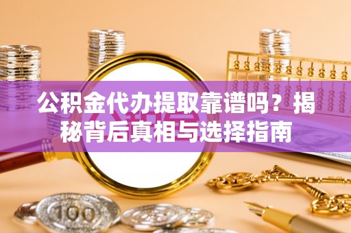 南湖公积金代办提取靠谱吗？揭秘背后真相与选择指南