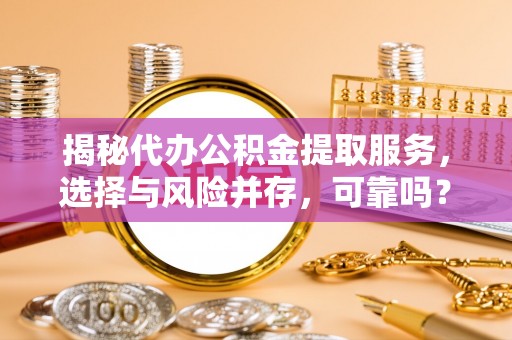 南湖揭秘代办公积金提取服务，选择与风险并存，可靠吗？