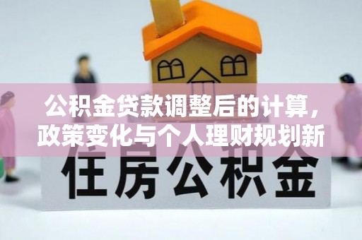 南湖公积金贷款调整后的计算，政策变化与个人理财规划新思路