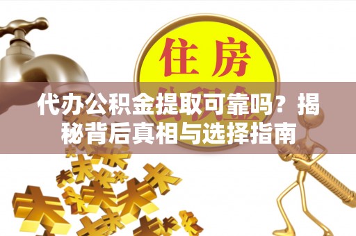 南湖代办公积金提取可靠吗？揭秘背后真相与选择指南