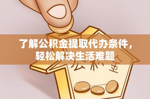 南湖了解公积金提取代办条件，轻松解决生活难题