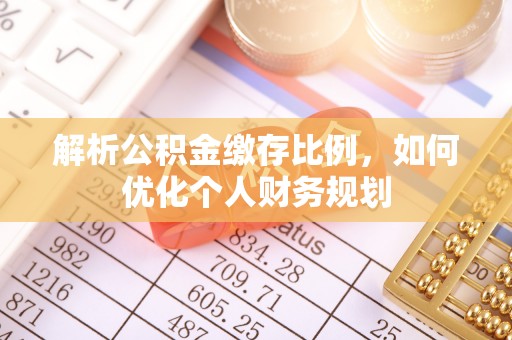 南湖解析公积金缴存比例，如何优化个人财务规划