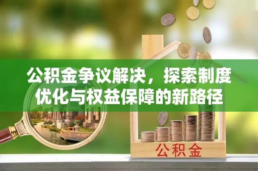 南湖公积金争议解决，探索制度优化与权益保障的新路径