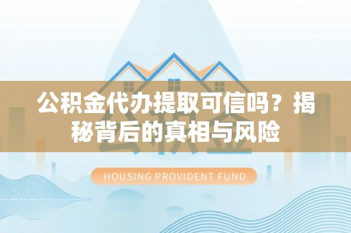 南湖公积金代办提取可信吗？揭秘背后的真相与风险