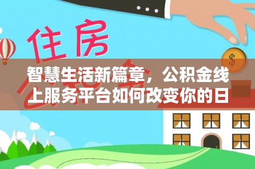 南湖智慧生活新篇章，公积金线上服务平台如何改变你的日常