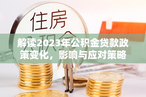 南湖解读2023年公积金贷款政策变化，影响与应对策略