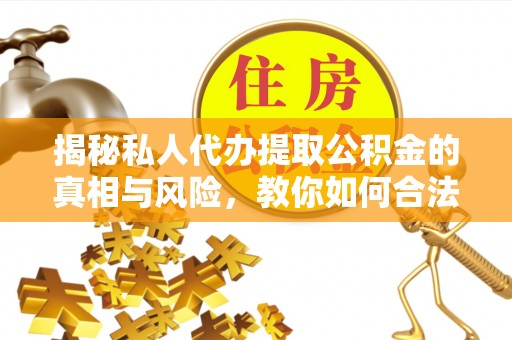 南湖揭秘私人代办提取公积金的真相与风险，教你如何合法高效操作