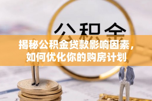南湖揭秘公积金贷款影响因素，如何优化你的购房计划