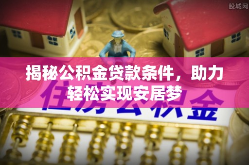 南湖揭秘公积金贷款条件，助力轻松实现安居梦