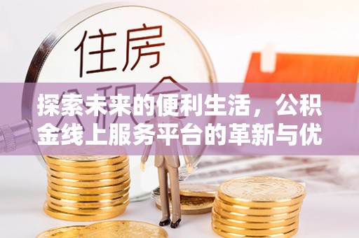 南湖探索未来的便利生活，公积金线上服务平台的革新与优势