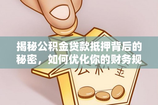 南湖揭秘公积金贷款抵押背后的秘密，如何优化你的财务规划