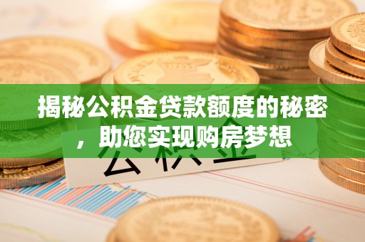 南湖揭秘公积金贷款额度的秘密，助您实现购房梦想