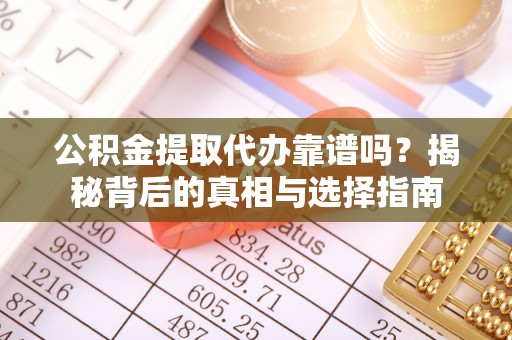 南湖公积金提取代办靠谱吗？揭秘背后的真相与选择指南