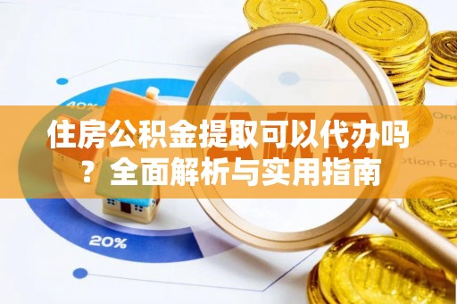 南湖住房公积金提取可以代办吗？全面解析与实用指南