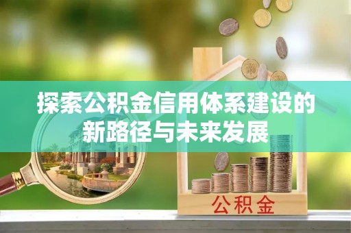 南湖探索公积金信用体系建设的新路径与未来发展