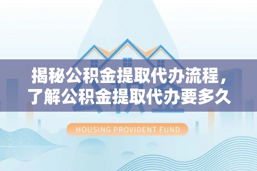 南湖揭秘公积金提取代办流程，了解公积金提取代办要多久的关键因素