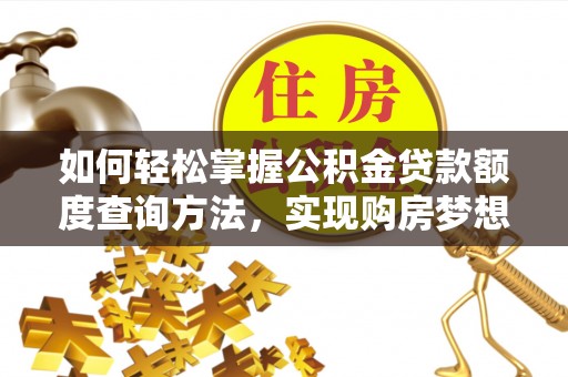 南湖如何轻松掌握公积金贷款额度查询方法，实现购房梦想？