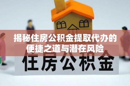 南湖揭秘住房公积金提取代办的便捷之道与潜在风险