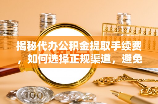 南湖揭秘代办公积金提取手续费，如何选择正规渠道，避免上当受骗