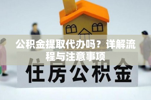 南湖公积金提取代办吗？详解流程与注意事项