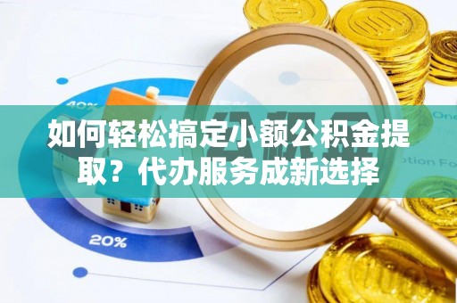 南湖如何轻松搞定小额公积金提取？代办服务成新选择