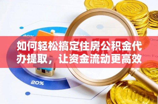 南湖如何轻松搞定住房公积金代办提取，让资金流动更高效