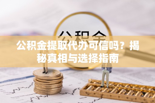 南湖公积金提取代办可信吗？揭秘真相与选择指南