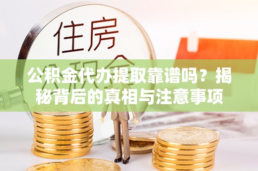 南湖公积金代办提取靠谱吗？揭秘背后的真相与注意事项