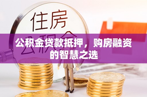南湖公积金贷款抵押，购房融资的智慧之选
