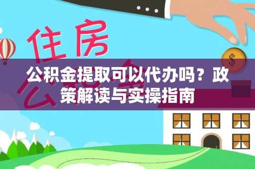 南湖公积金提取可以代办吗？政策解读与实操指南