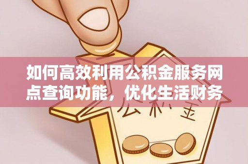 南湖如何高效利用公积金服务网点查询功能，优化生活财务管理