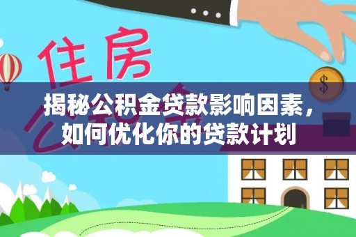 南湖揭秘公积金贷款影响因素，如何优化你的贷款计划