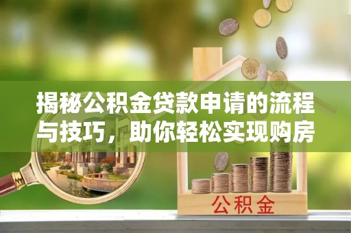 南湖揭秘公积金贷款申请的流程与技巧，助你轻松实现购房梦