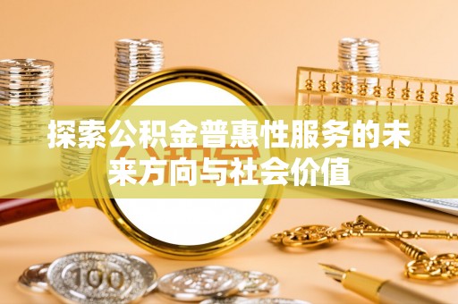 南湖探索公积金普惠性服务的未来方向与社会价值